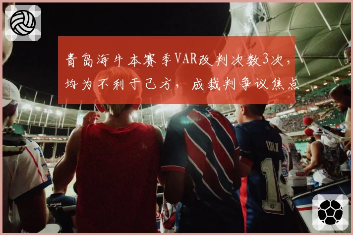 青岛海牛本赛季VAR改判次数3次,均为不利于己方,成裁判争议焦点