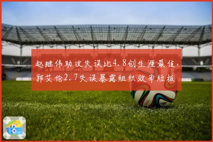 赵继伟助攻失误比4.8创生涯最佳,郭艾伦2.7失误暴露组织效率短板