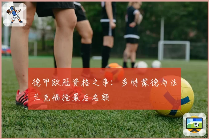 德甲欧冠资格之争:多特蒙德与法兰克福抢最后名额