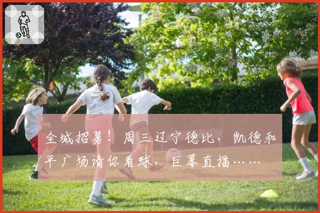 全城招募！周三辽宁德比，凯德和平广场请你看球，巨幕直播……