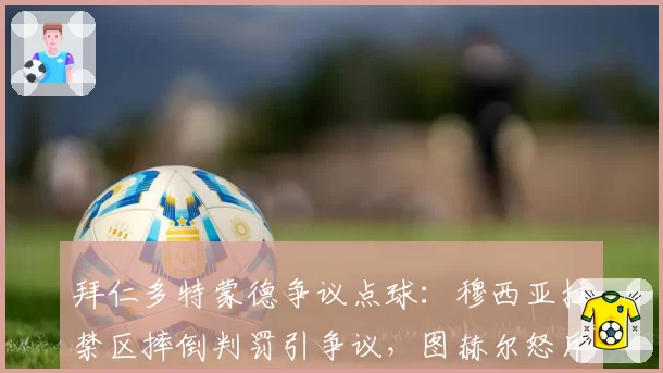 拜仁多特蒙德争议点球：穆西亚拉禁区摔倒判罚引争议，图赫尔怒斥裁判双标
