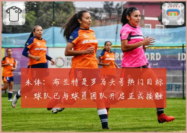 米体:布兰特是罗马头号热门目标,球队已与球员团队开启正式接触