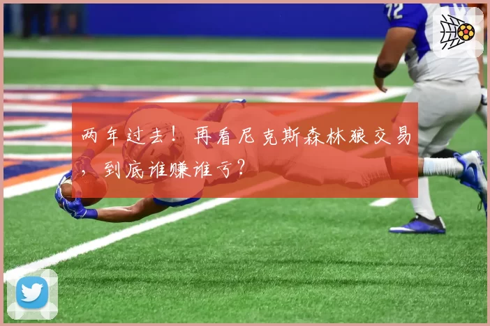 两年过去!再看尼克斯森林狼交易,到底谁赚谁亏?