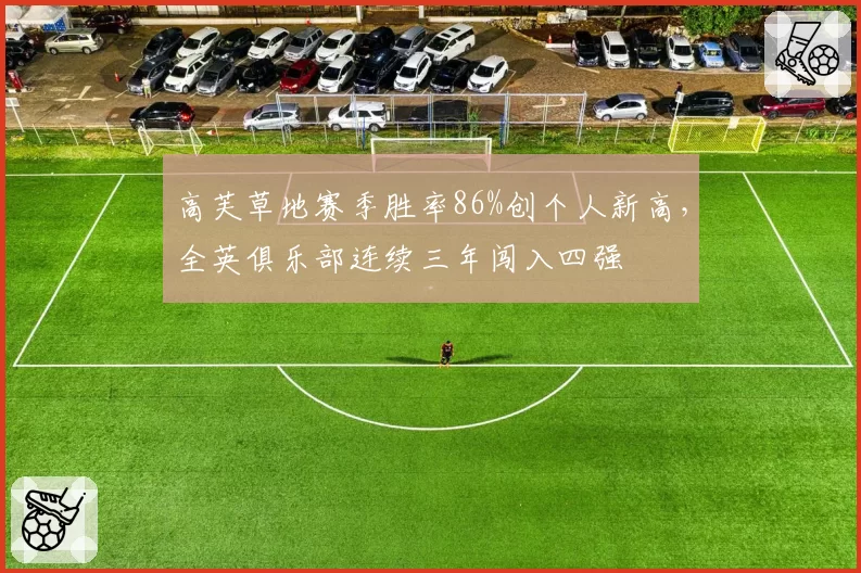 高芙草地赛季胜率86%创个人新高，全英俱乐部连续三年闯入四强