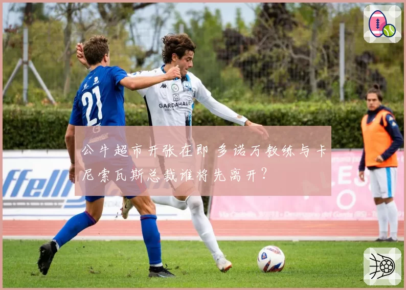 公牛超市开张在即 多诺万教练与卡尼索瓦斯总裁谁将先离开？