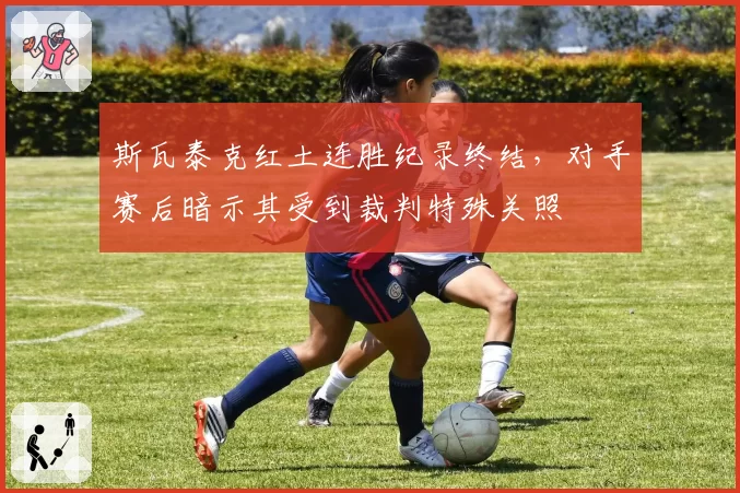 斯瓦泰克红土连胜纪录终结，对手赛后暗示其受到裁判特殊关照