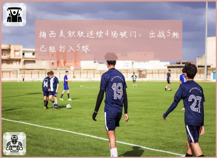 梅西美职联连续4场破门，出战5轮已经打入5球