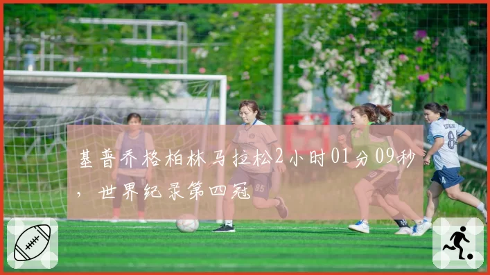 基普乔格柏林马拉松2小时01分09秒,世界纪录第四冠