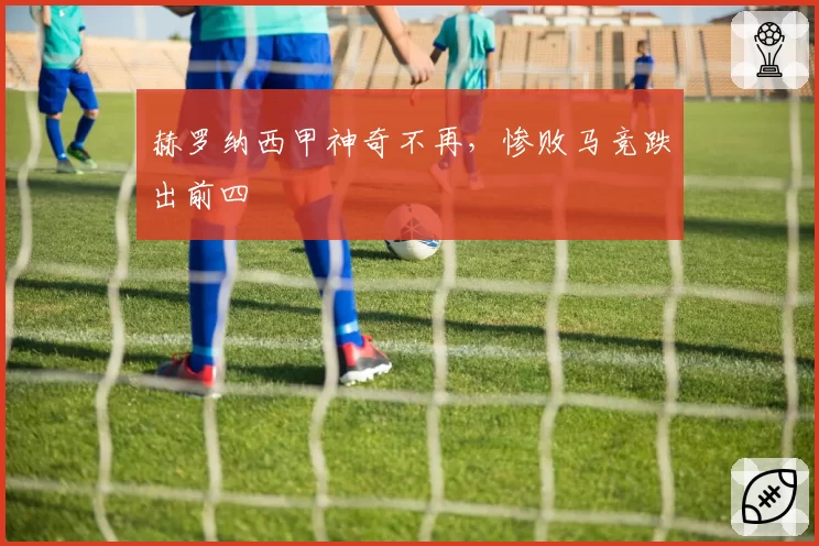 赫罗纳西甲神奇不再，惨败马竞跌出前四