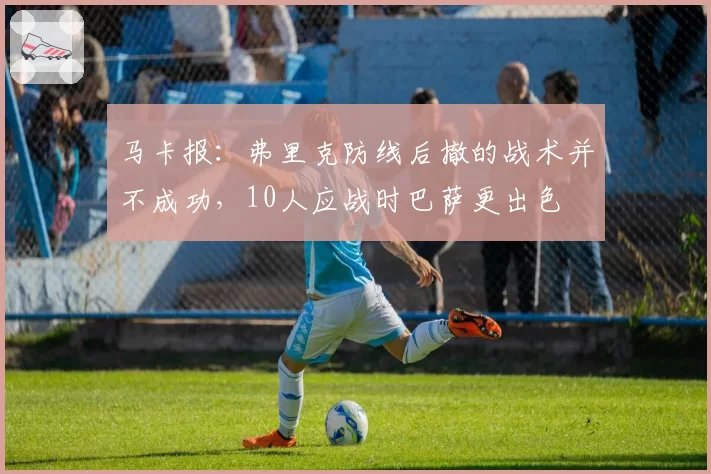 马卡报：弗里克防线后撤的战术并不成功，10人应战时巴萨更出色