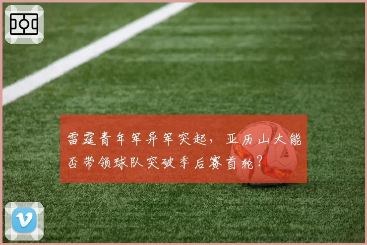 雷霆青年军异军突起，亚历山大能否带领球队突破季后赛首轮？