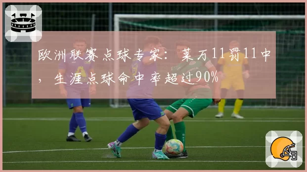 欧洲联赛点球专家：莱万11罚11中，生涯点球命中率超过90%