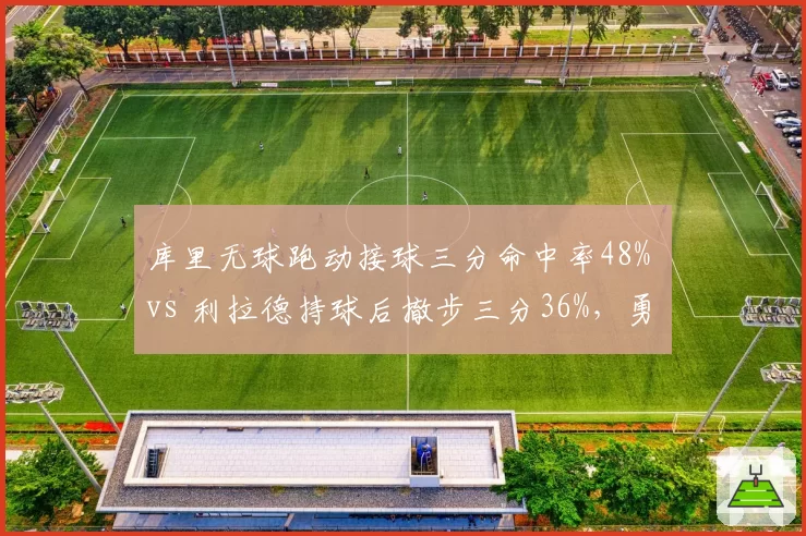库里无球跑动接球三分命中率48% vs 利拉德持球后撤步三分36%,勇士战术体系优势明显