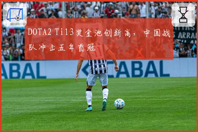 DOTA2 Ti13奖金池创新高，中国战队冲击五年首冠