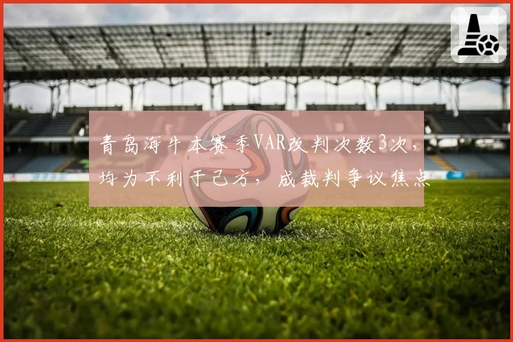 青岛海牛本赛季VAR改判次数3次,均为不利于己方,成裁判争议焦点