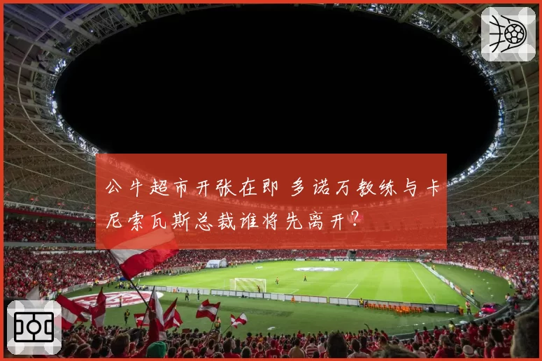 公牛超市开张在即 多诺万教练与卡尼索瓦斯总裁谁将先离开？