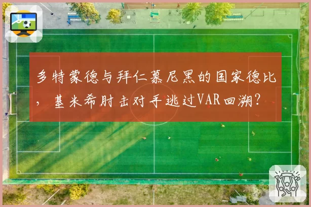多特蒙德与拜仁慕尼黑的国家德比，基米希肘击对手逃过VAR回溯？