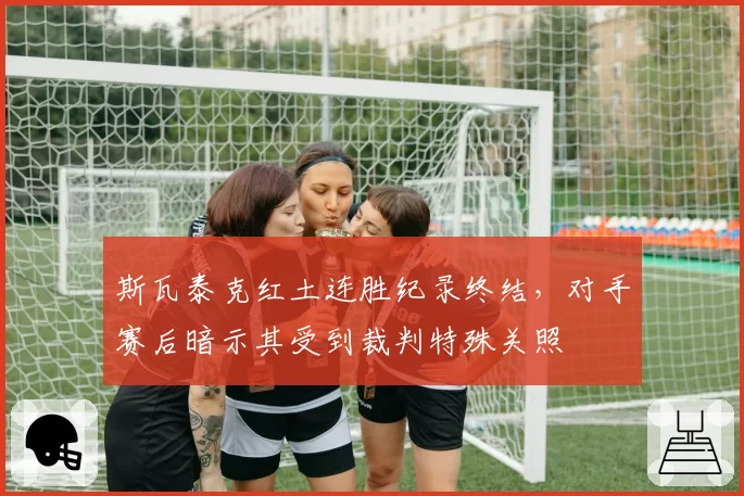 斯瓦泰克红土连胜纪录终结，对手赛后暗示其受到裁判特殊关照