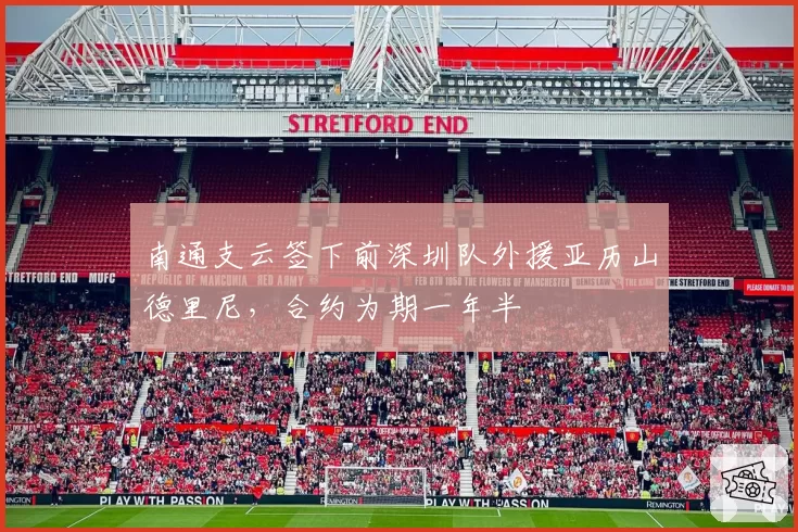 南通支云签下前深圳队外援亚历山德里尼,合约为期一年半