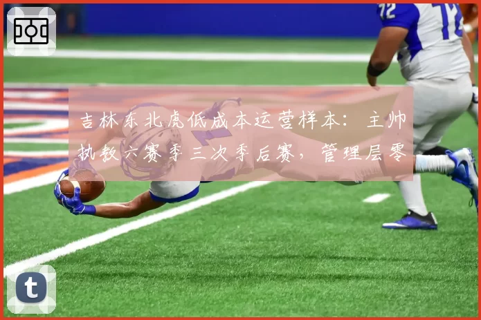 吉林东北虎低成本运营样本:主帅执教六赛季三次季后赛,管理层零干预成典范