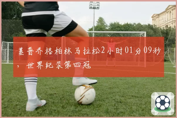 基普乔格柏林马拉松2小时01分09秒,世界纪录第四冠