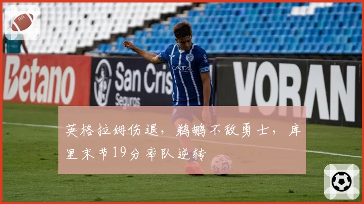 英格拉姆伤退,鹈鹕不敌勇士,库里末节19分率队逆转
