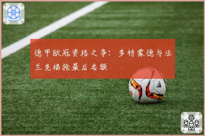 德甲欧冠资格之争:多特蒙德与法兰克福抢最后名额